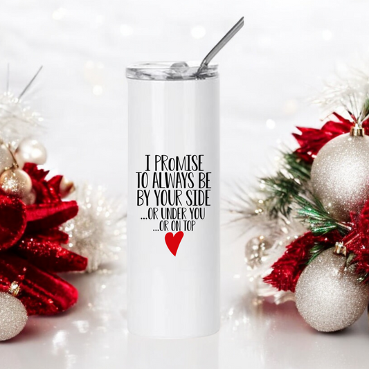 Funny Stainless Steel Tumbler I Promise To Always Be By Your Side